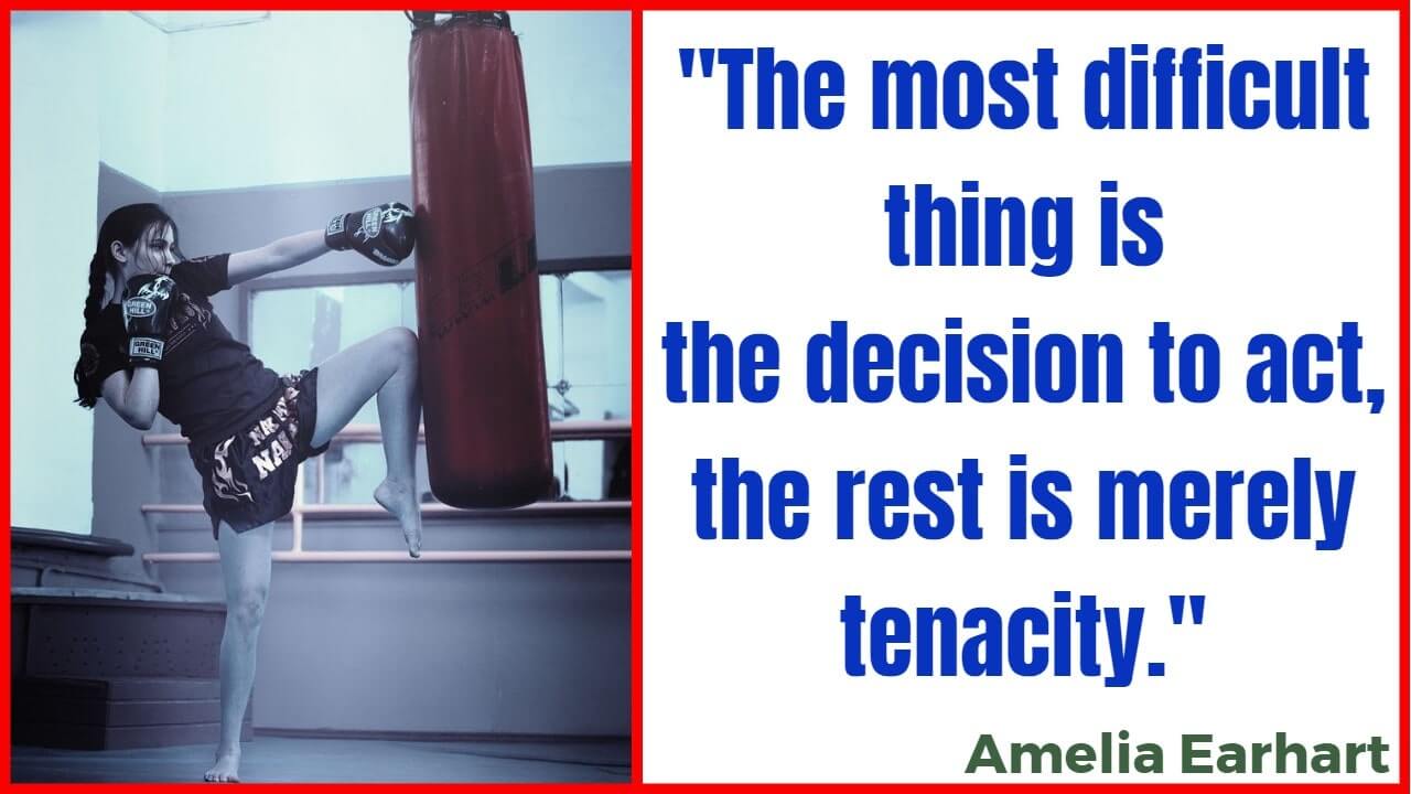 "The most difficult thing is the decision to act, the rest is merely tenacity." ― Amelia Earhart