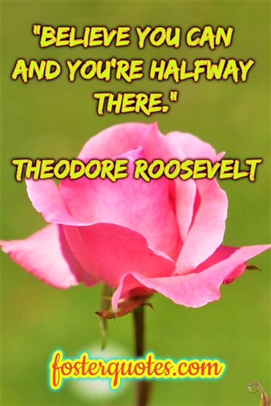 “Believe you can and you’re halfway there.” — Theodore Roosevelt
