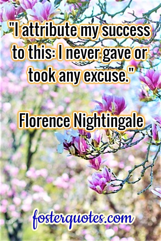 “I attribute my success to this: I never gave or took any excuse.” — Florence Nightingale