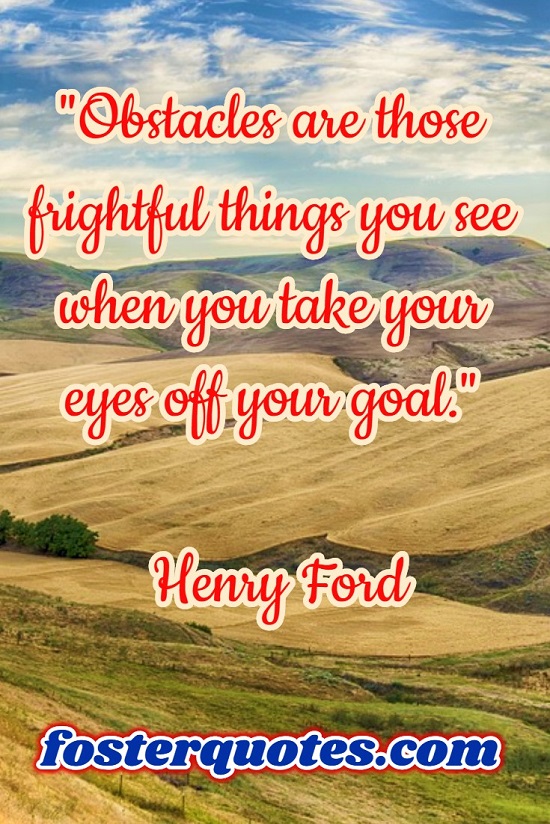“Obstacles are those frightful things you see when you take your eyes off your goal.” — Henry Ford