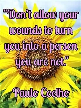 "Don’t allow your wounds to turn you into a person you are not." — Paulo Coelho