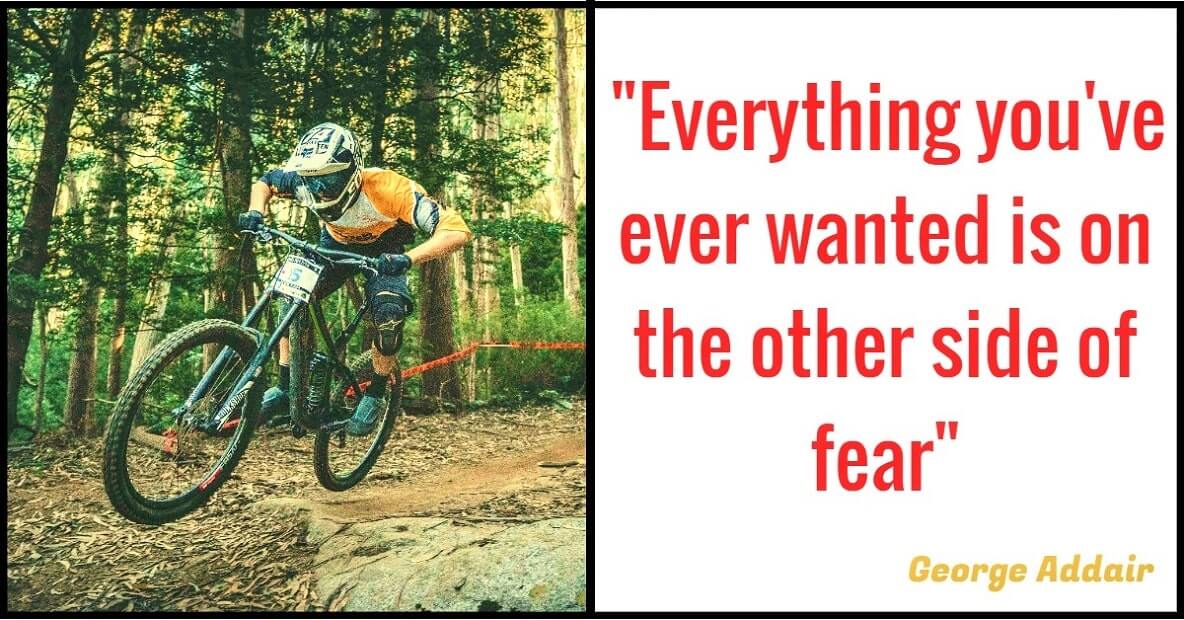 "Everything you've ever wanted is on the other side of fear." – George Addair​