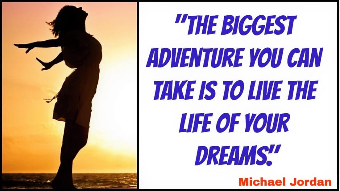 "The biggest adventure you can take is to live the life of your dreams." –Michael Jordan​